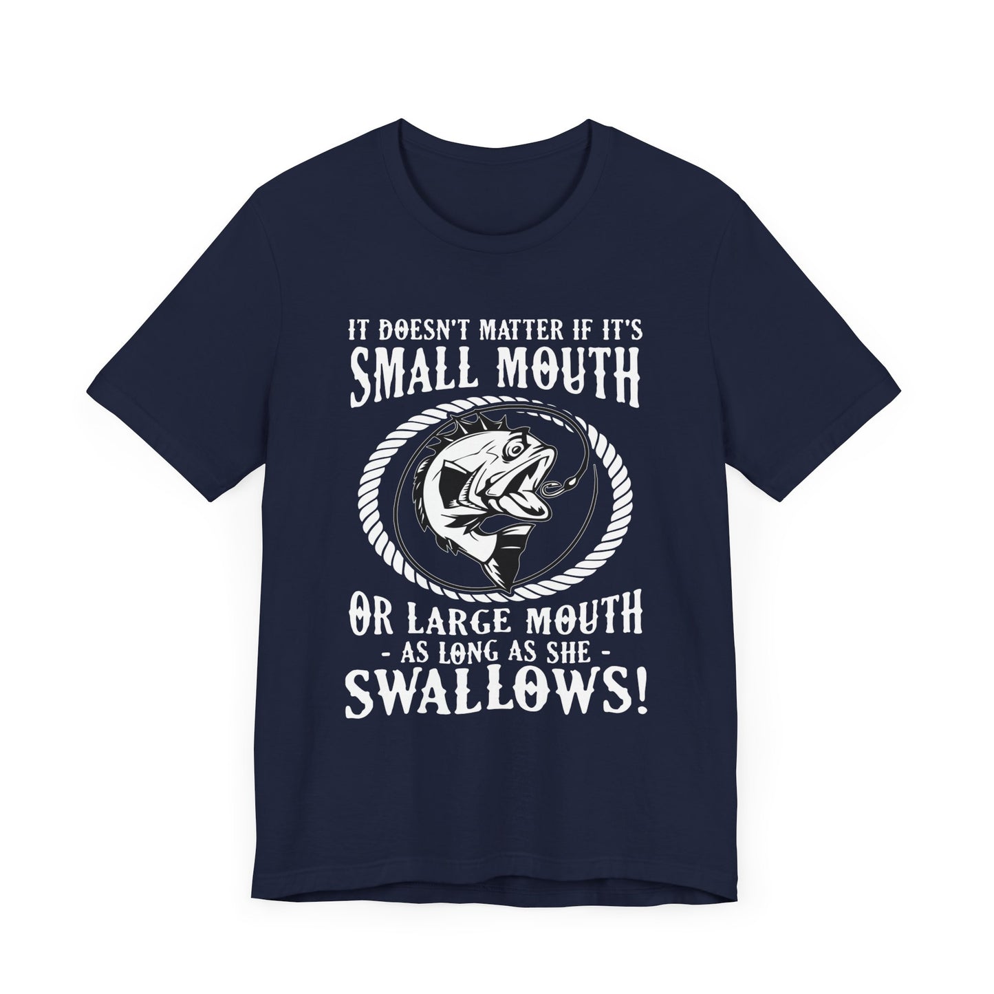 It Doesn't Matter If It's Small Mouth or Large Mouth As Long As She Swallows - Unisex Jersey Short Sleeve Tee