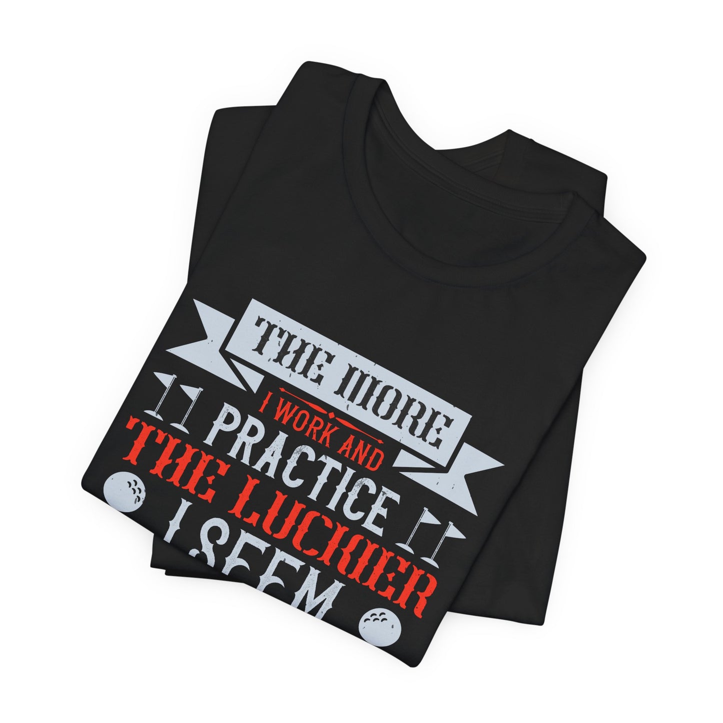 The More I Work and Practice, the Luckier I Seem to Get - Unisex Jersey Short Sleeve Tee