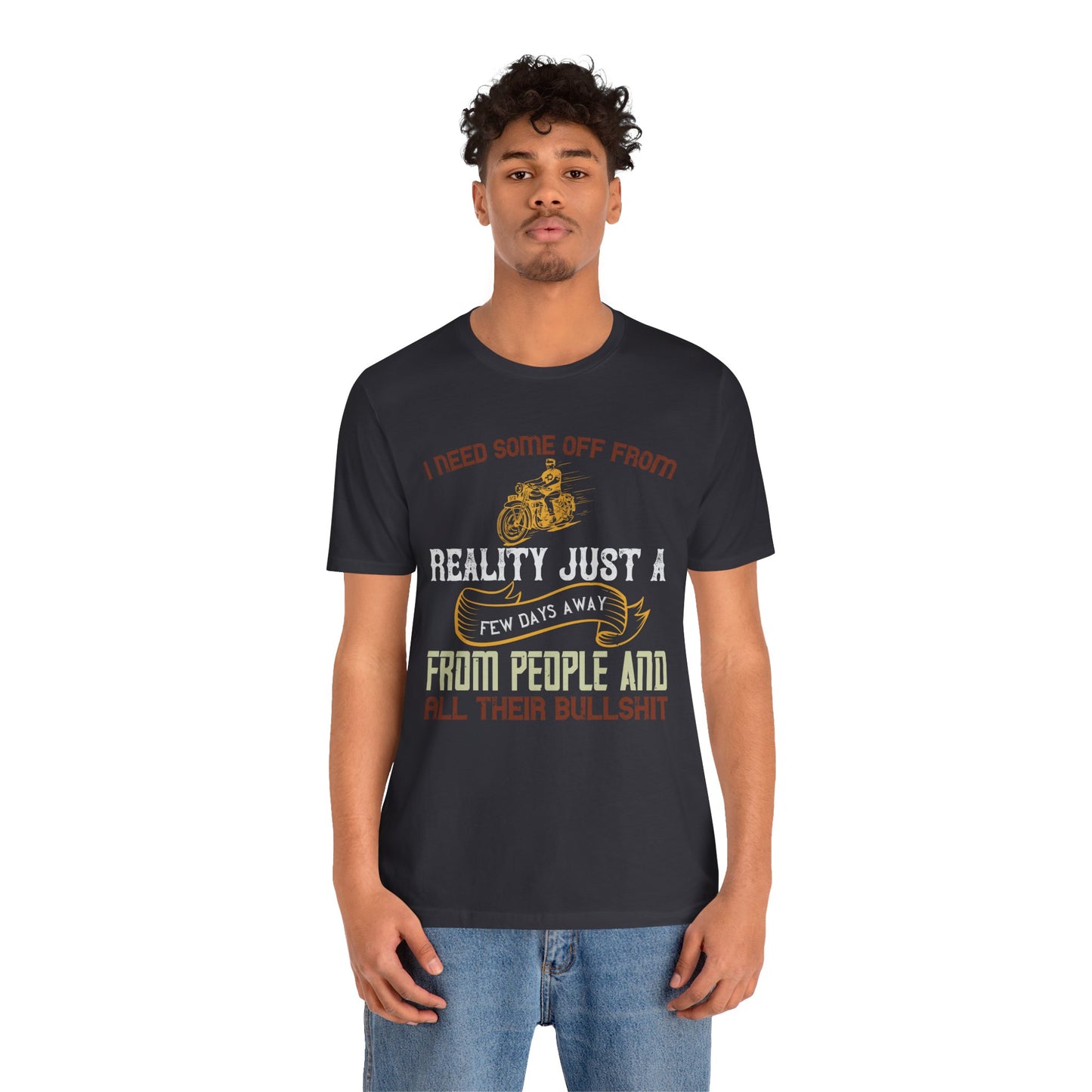 I Need Some Time Off from Reality, Just a Few Days Away from People and All Their Bullshit - Unisex Jersey Short Sleeve Tee - 13749