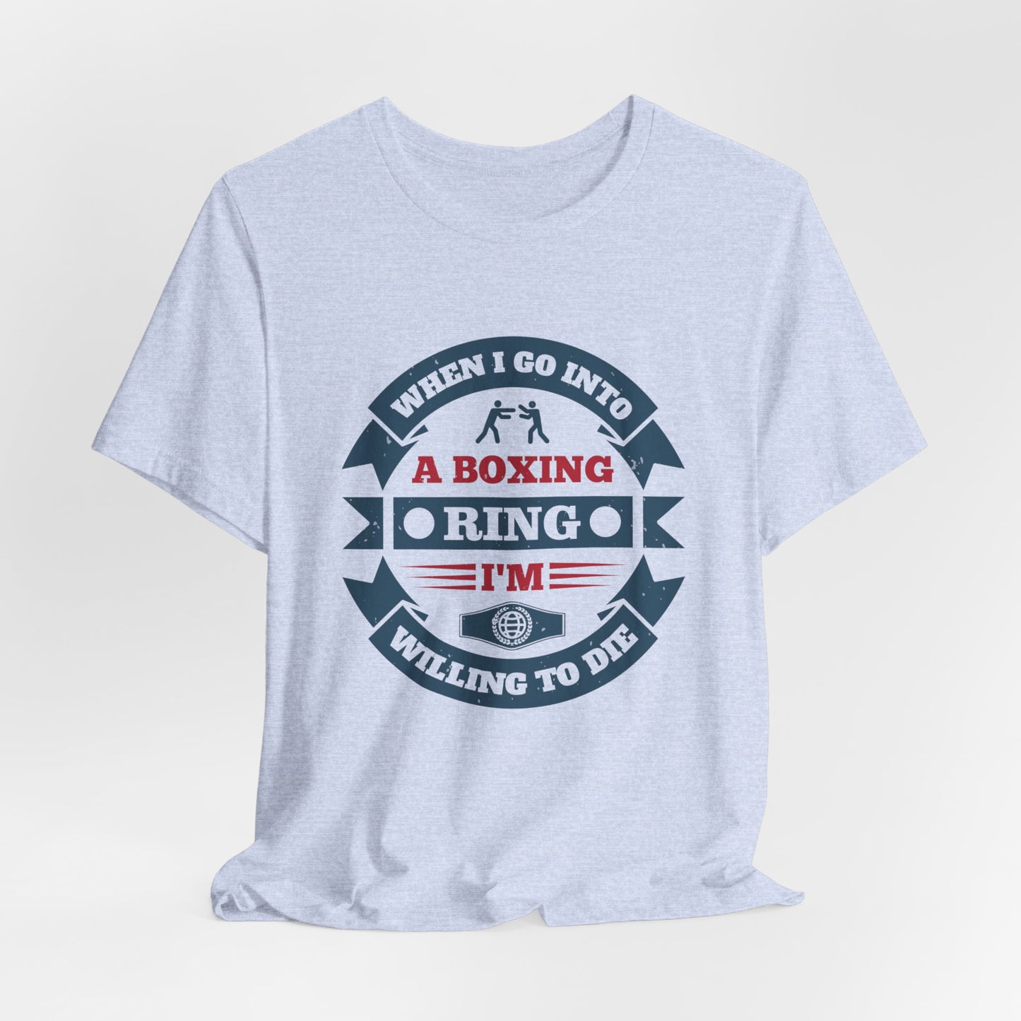 When I Go into a Boxing Ring, I'm Willing to Die - Unisex Jersey Short Sleeve Tee