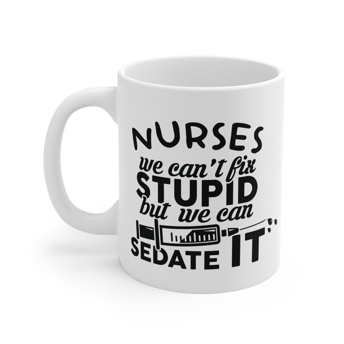 Nurses: We Can't Fix Stupid, But We Can Sedate It - Mug 11oz - 13294