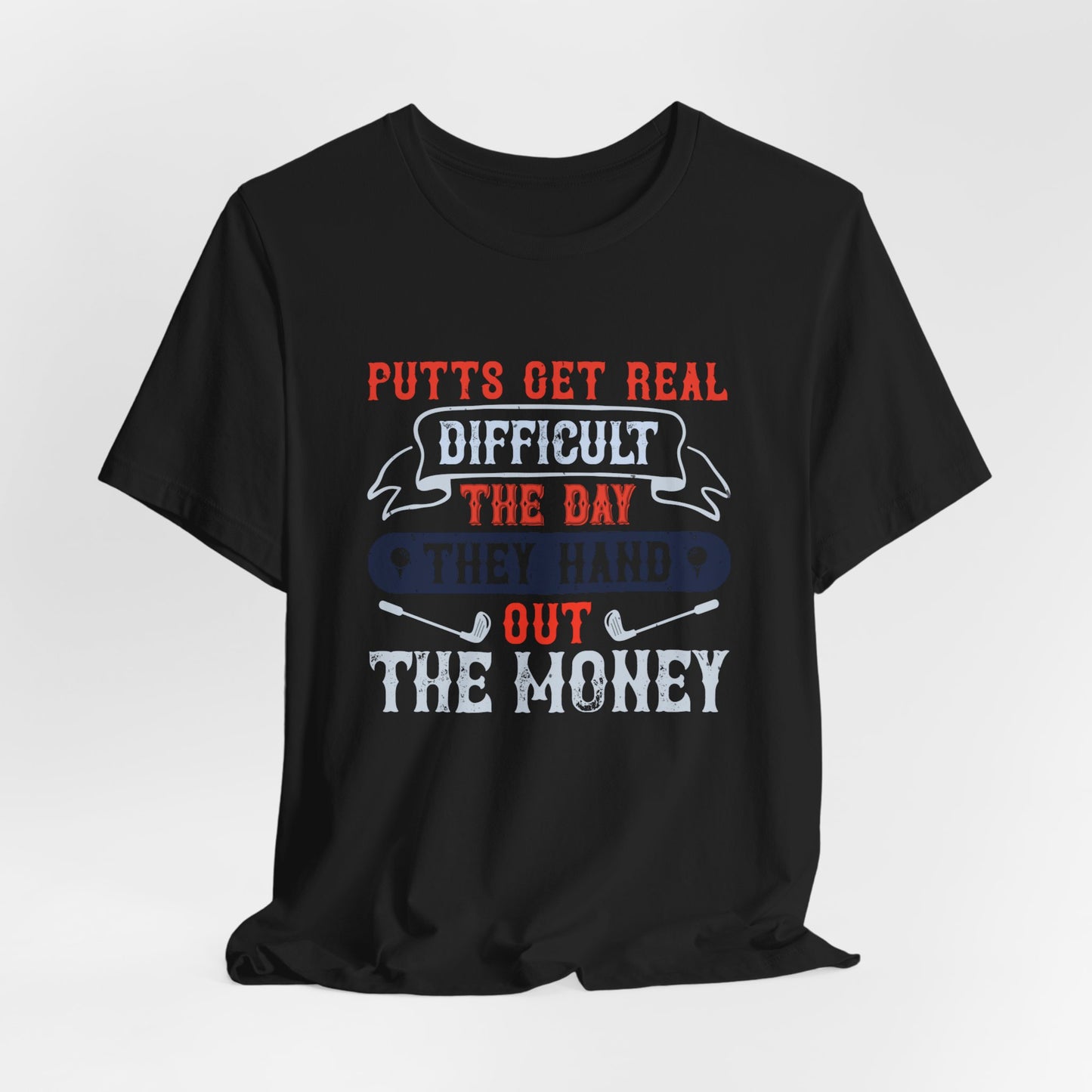 Putts Get Real Difficult the Day They Hand Out the Money - Unisex Jersey Short Sleeve Tee