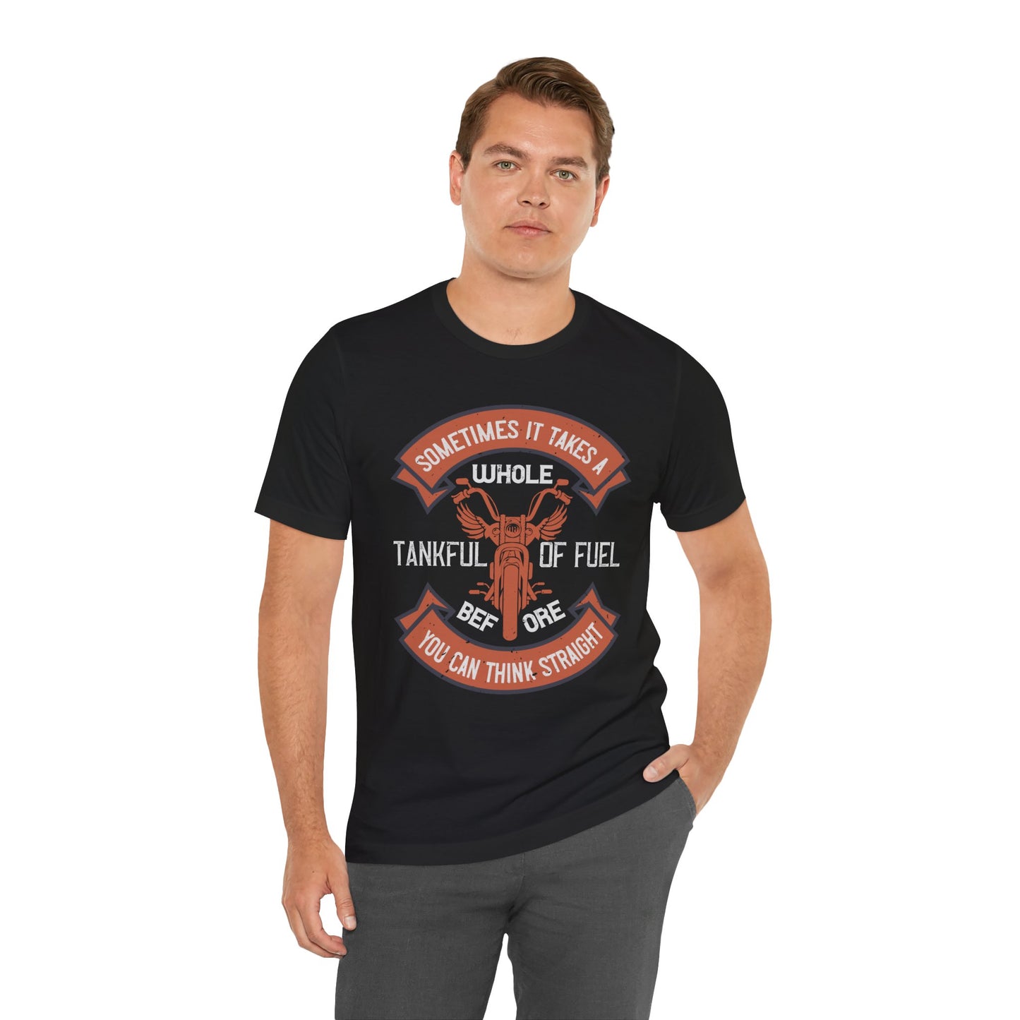 Sometimes It Takes a Whole Tankful of Fuel Before You Can Think Straight - Unisex Jersey Short Sleeve Tee - 13938