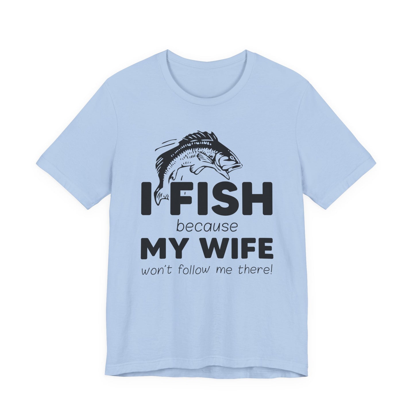I Fish Because My Wife Won't Follow Me There! - Unisex Jersey Short Sleeve Tee - 14087