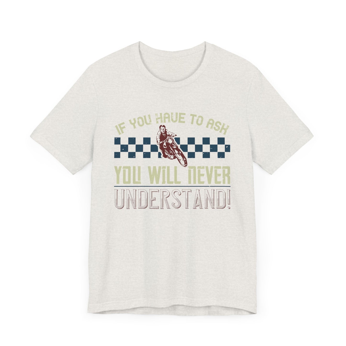 If You Have to Ask, You Will Never Understand! - Unisex Jersey Short Sleeve Tee - 13751