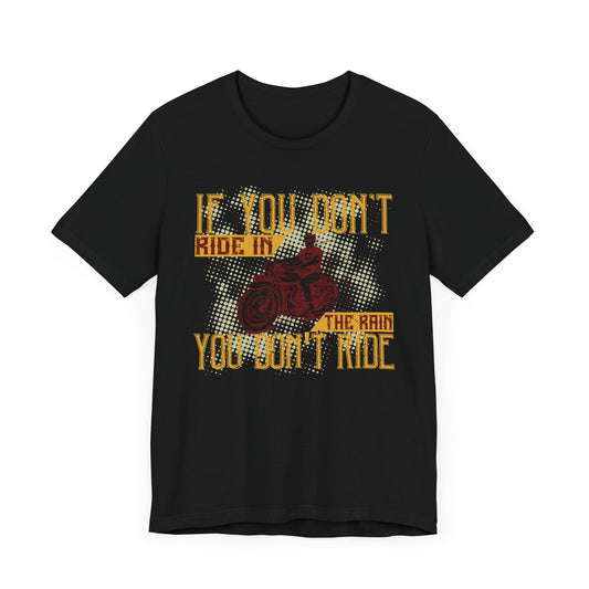 If You Don’t Ride in the Rain, You Don’t Ride - Unisex Jersey Short Sleeve Tee - 13750