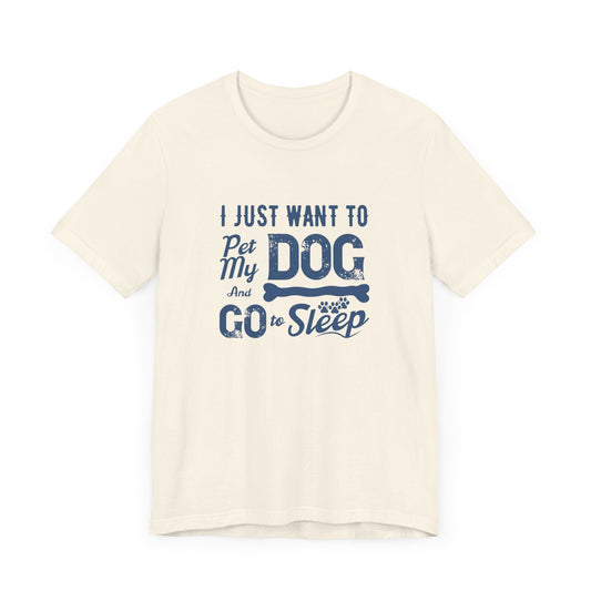 I Just Want to Pet My Dog and Go to Sleep - Unisex Jersey Short Sleeve Tee