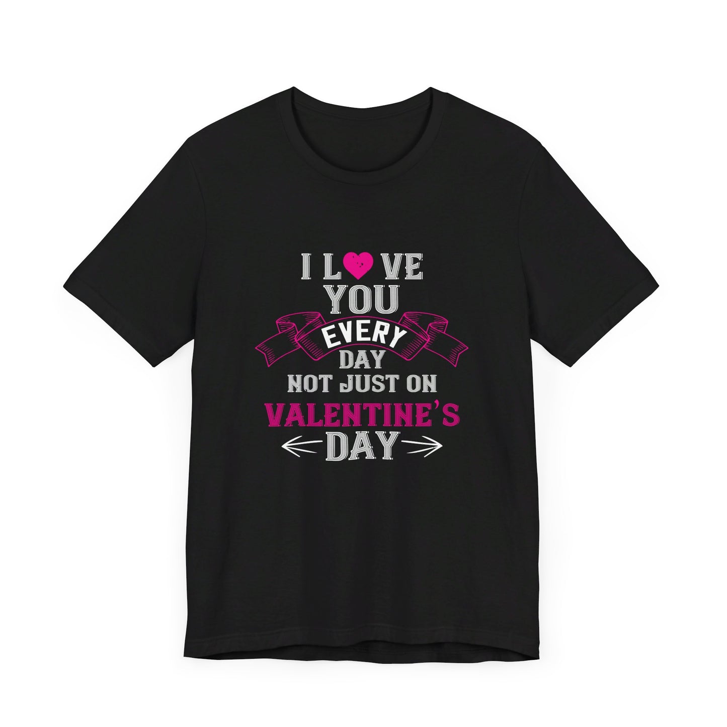 I Love You Every Day, Not Just on Valentine’s Day - Unisex Jersey Short Sleeve Tee