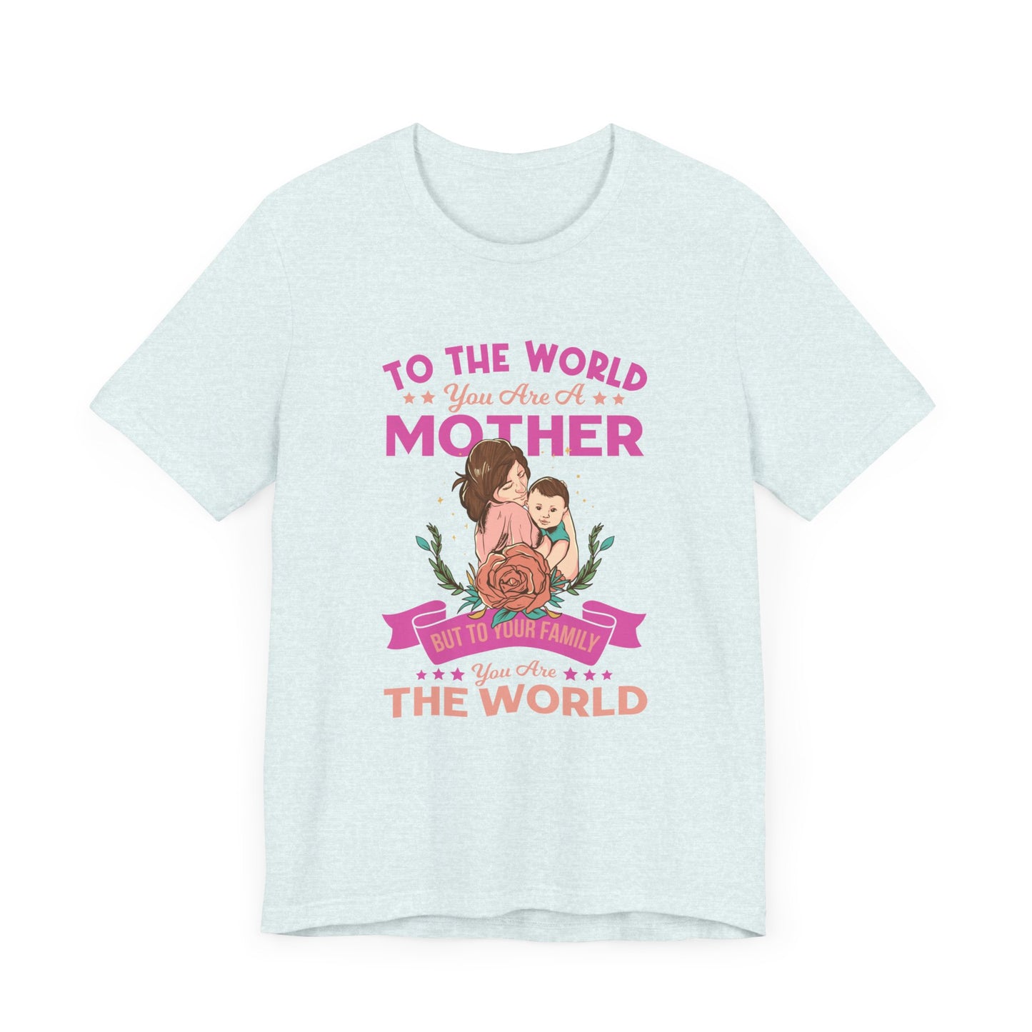 To The World You Are A Mother, But To Your Family, You Are The World - Unisex Jersey Short Sleeve Tee