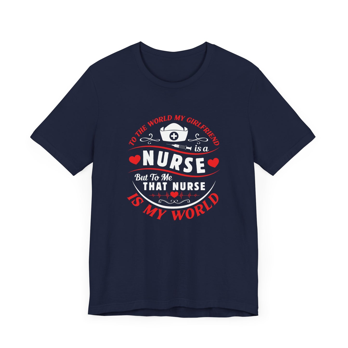 To the World My Girlfriend Is A Nurse, But To Me That Nurse Is My World - Unisex Jersey Short Sleeve Tee