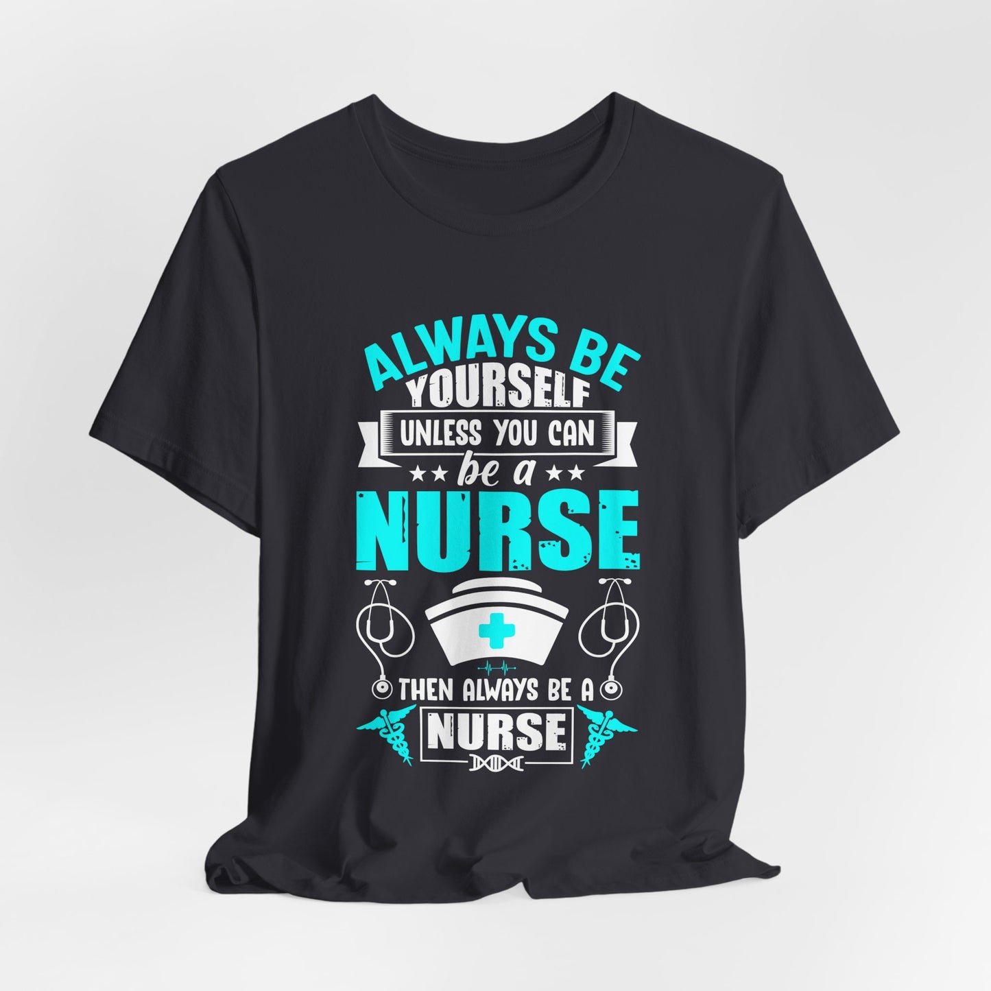 Always Be Yourself Unless You Can Be A Nurse, Then Always Be A Nurse - Unisex Jersey Short Sleeve Tee - 13331