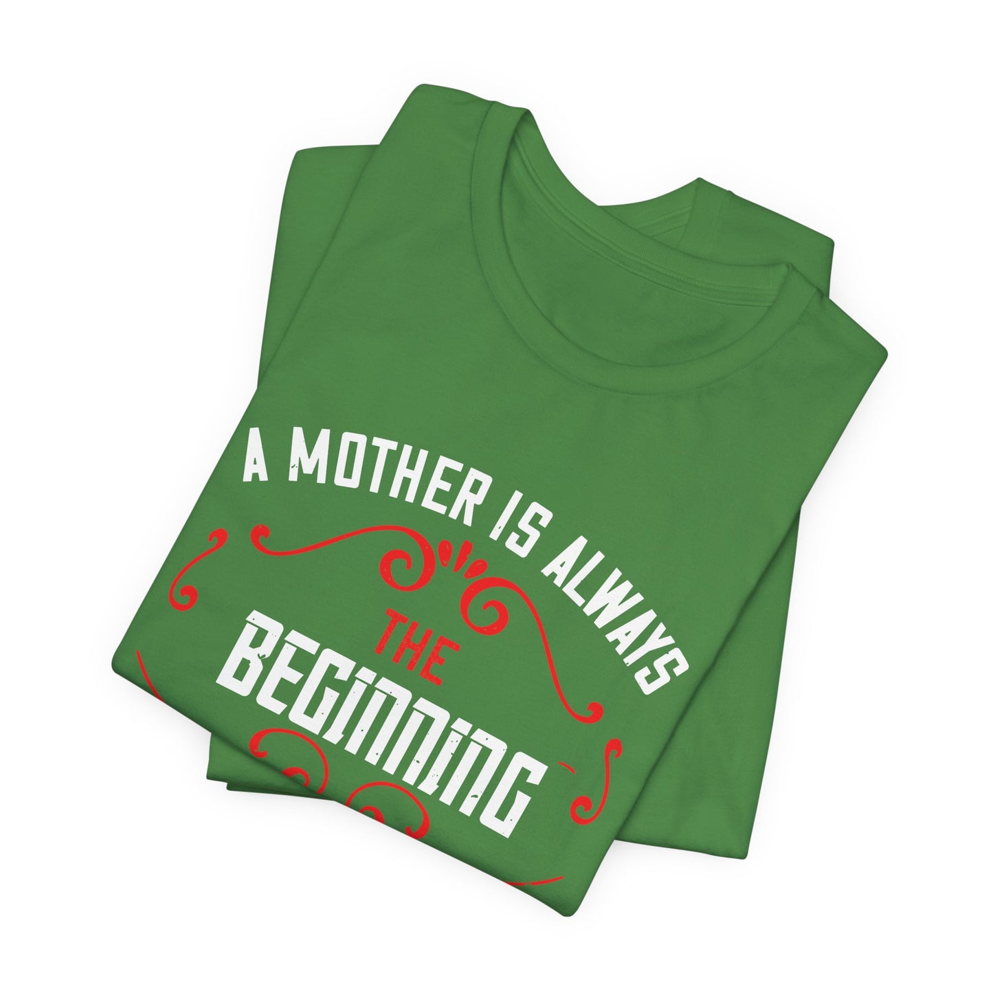 A Mother Is Always The Beginning. She Is How Things Begin - Unisex Jersey Short Sleeve Tee - 11603