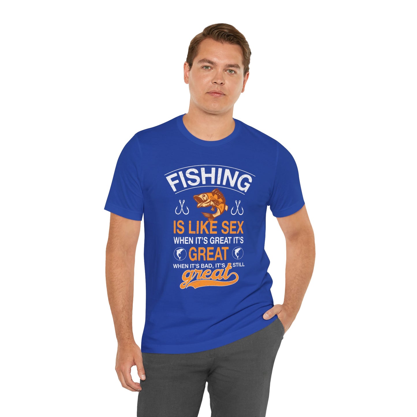 Fishing Is Like Sex When It's Great, It's Great, When It's Bad, It's Still Great - Unisex Jersey Short Sleeve Tee - 14024