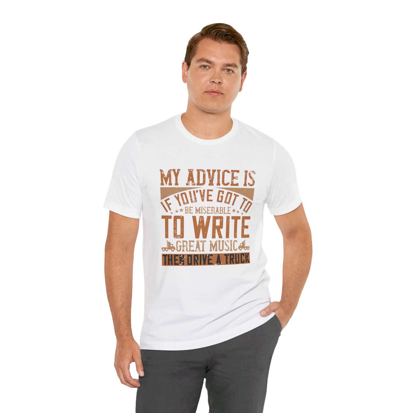 My Advice Is, If You’ve Got to Be Miserable to Write Great Music, Then Drive a Truck - Unisex Jersey Short Sleeve Tee