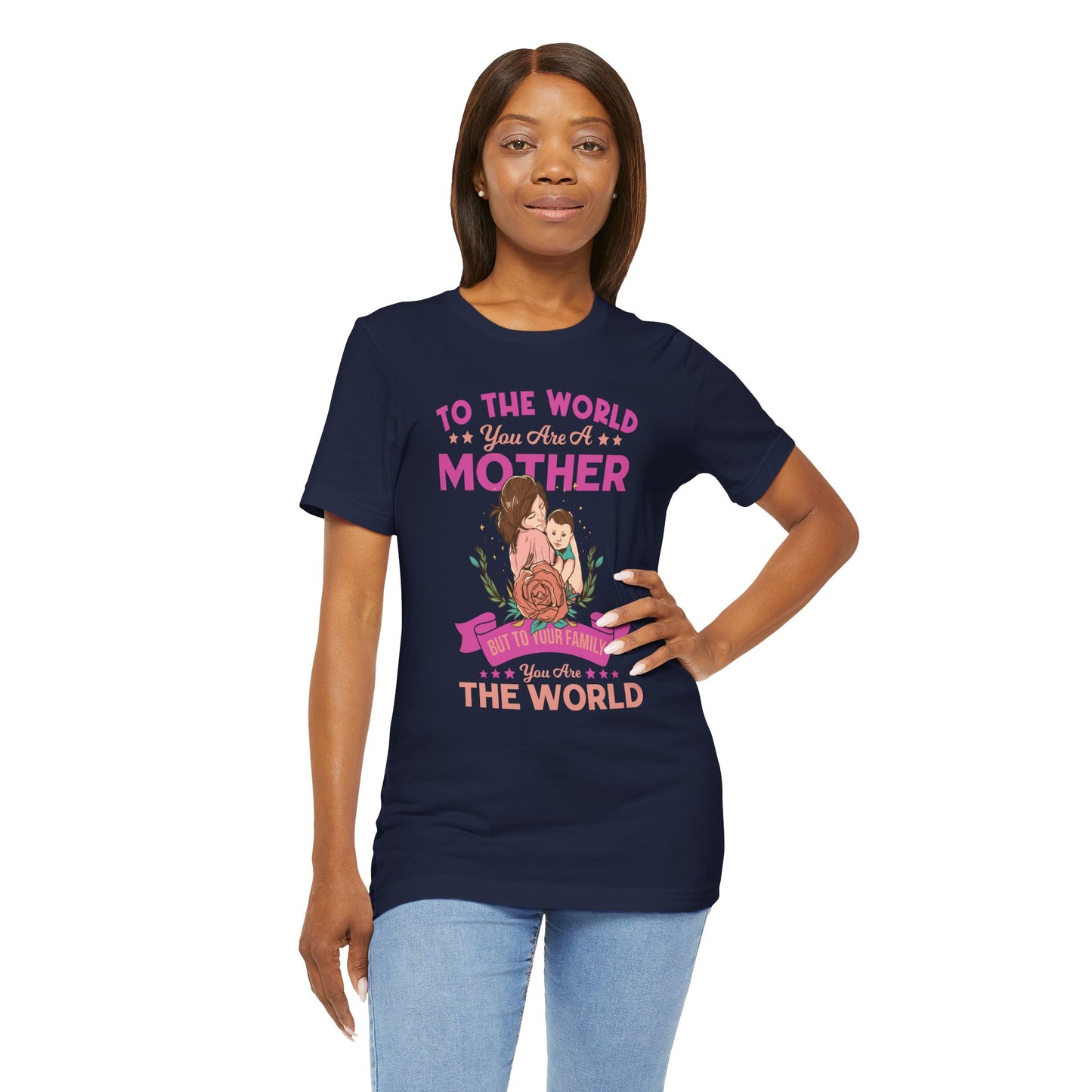 To The World You Are A Mother, But To Your Family, You Are The World - Unisex Jersey Short Sleeve Tee - 13066