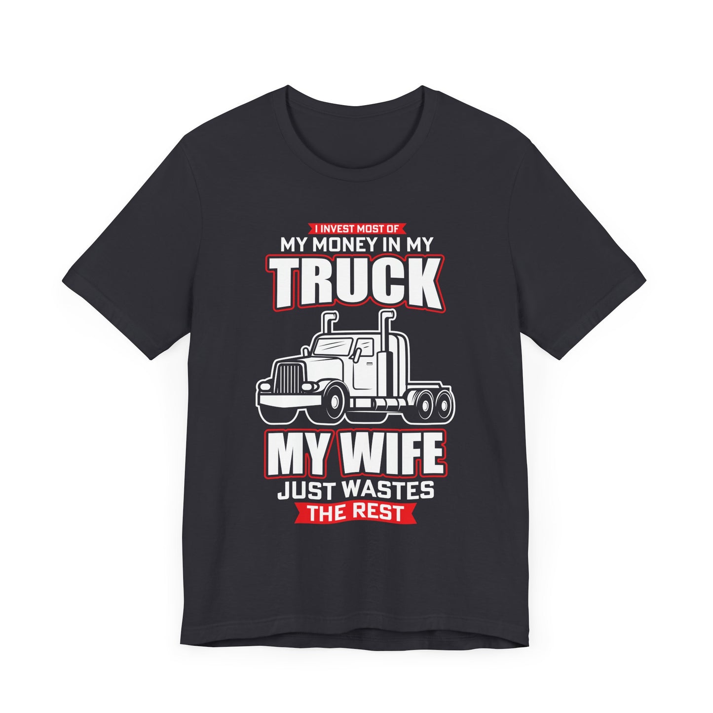 I Invest Most Of Money in My Truck. My Wife Just Wastes The Rest - Unisex Jersey Short Sleeve Tee - 12958