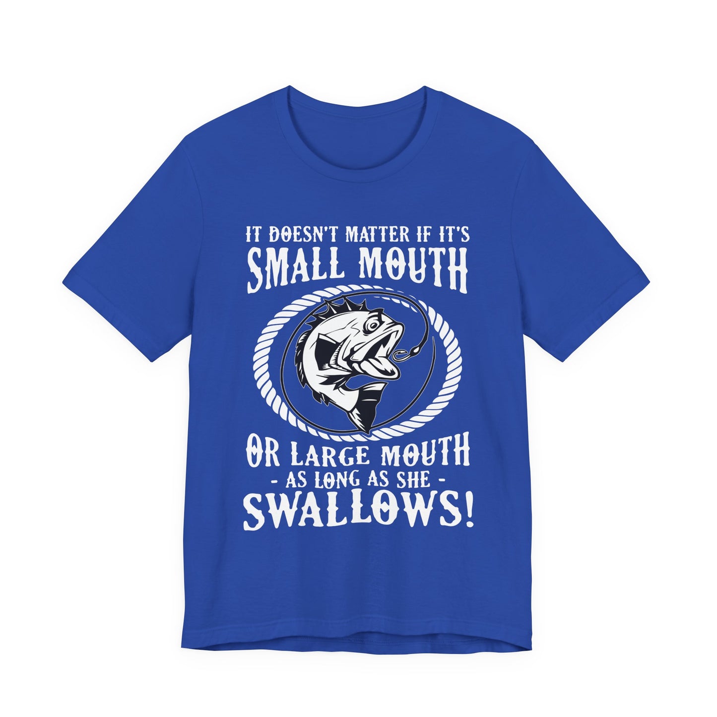 It Doesn't Matter If It's Small Mouth or Large Mouth As Long As She Swallows - Unisex Jersey Short Sleeve Tee - 14084