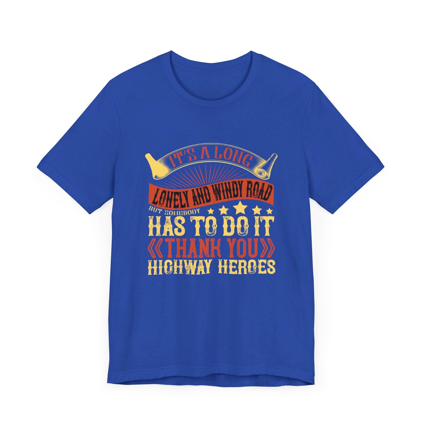 It’s a Long, Lonely, and Windy Road, But Somebody Has to Do It. Thank You Highway Heroes - Unisex Jersey Short Sleeve Tee