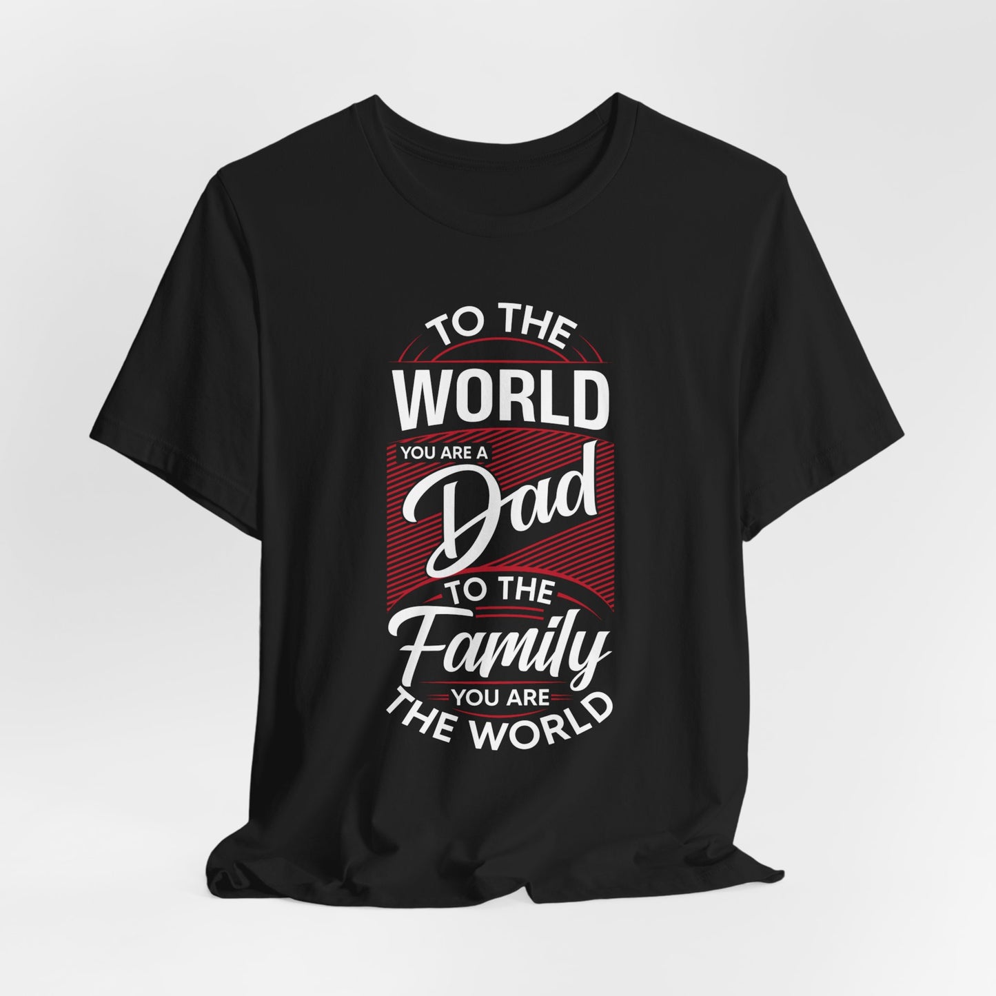 To The World You're A Dad, To The Family, You're The World - Unisex Jersey Short Sleeve Tee