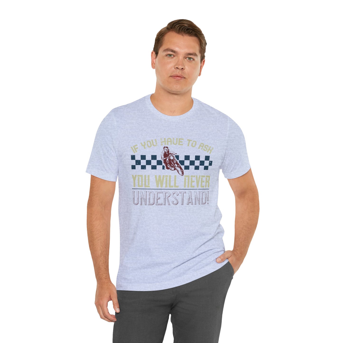 If You Have to Ask, You Will Never Understand! - Unisex Jersey Short Sleeve Tee - 13751