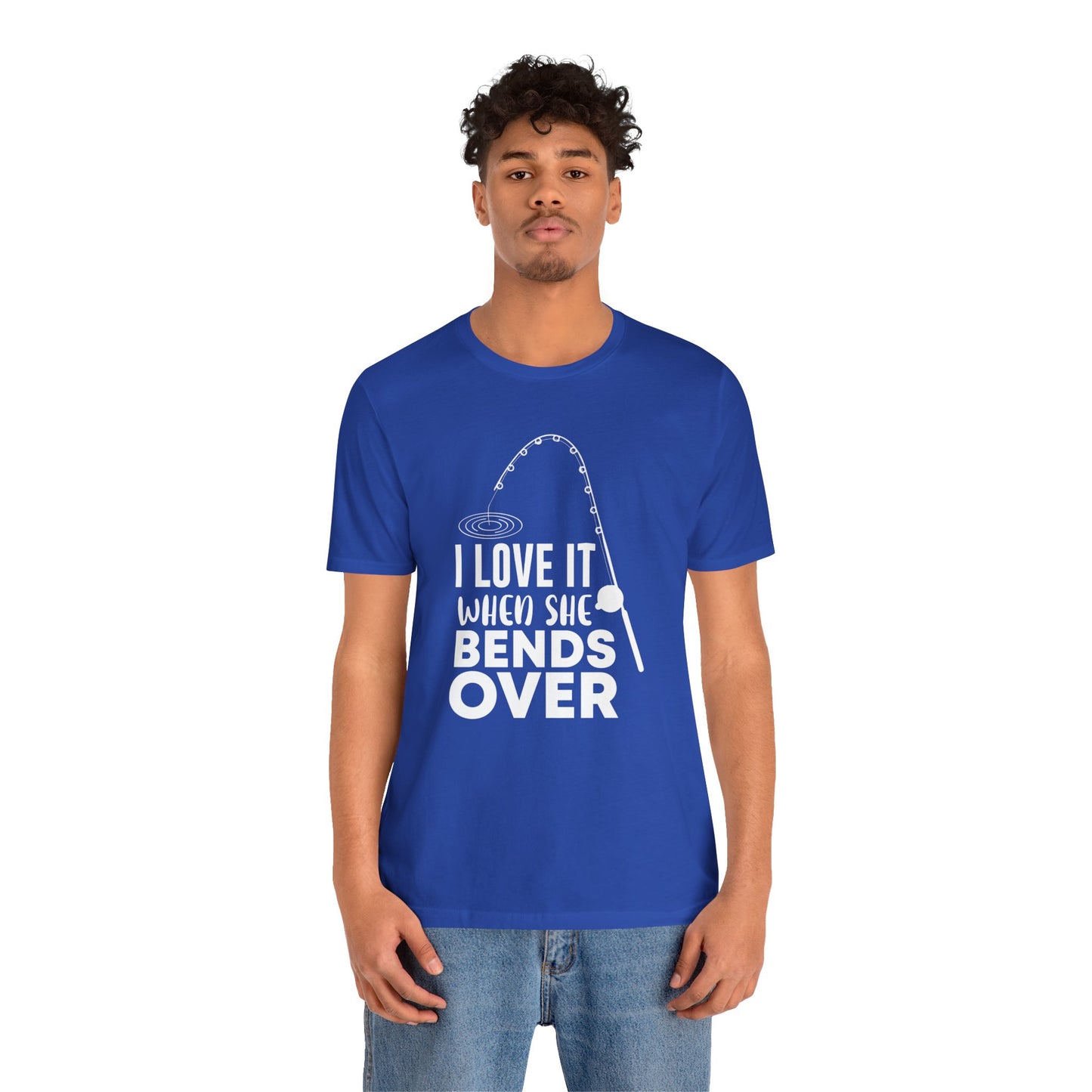 I Love It When She Bends Over - Unisex Jersey Short Sleeve Tee