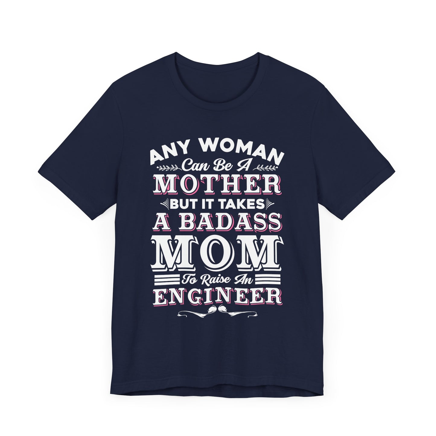 Engineer: Any Woman Can Be A Mother, But It Takes A Badass Mom to Raise An Engineer - Unisex Jersey Short Sleeve Tee - 13663