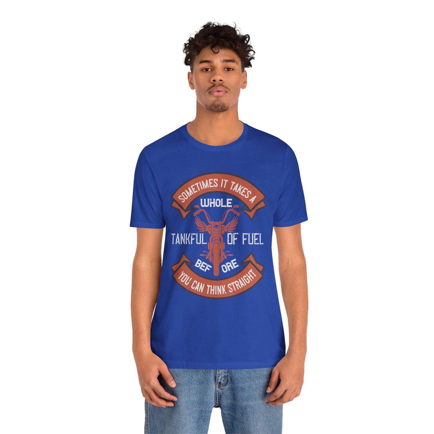 Sometimes It Takes a Whole Tankful of Fuel Before You Can Think Straight - Unisex Jersey Short Sleeve Tee - 13938