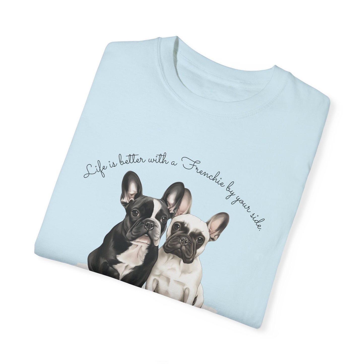 Life is better with a Frenchie by your side. - Unisex Garment-Dyed T-shirt