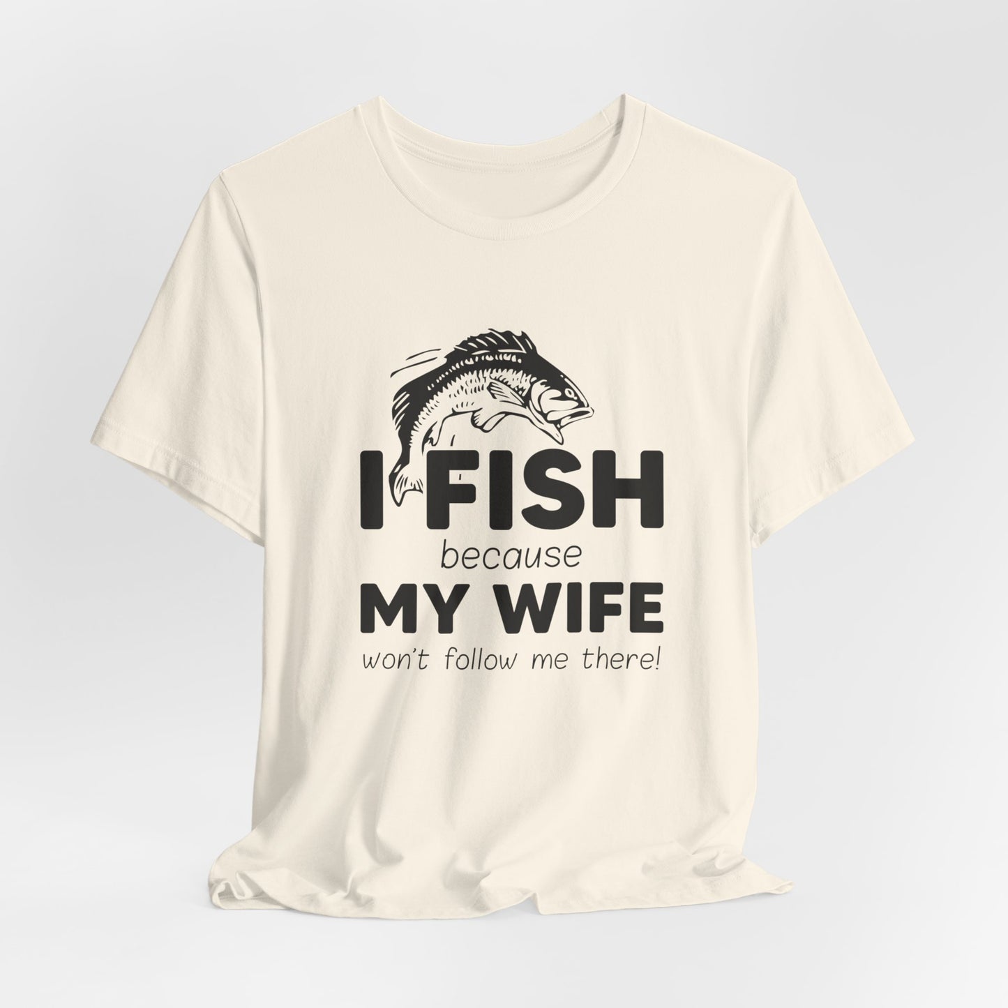 I Fish Because My Wife Won't Follow Me There! - Unisex Jersey Short Sleeve Tee