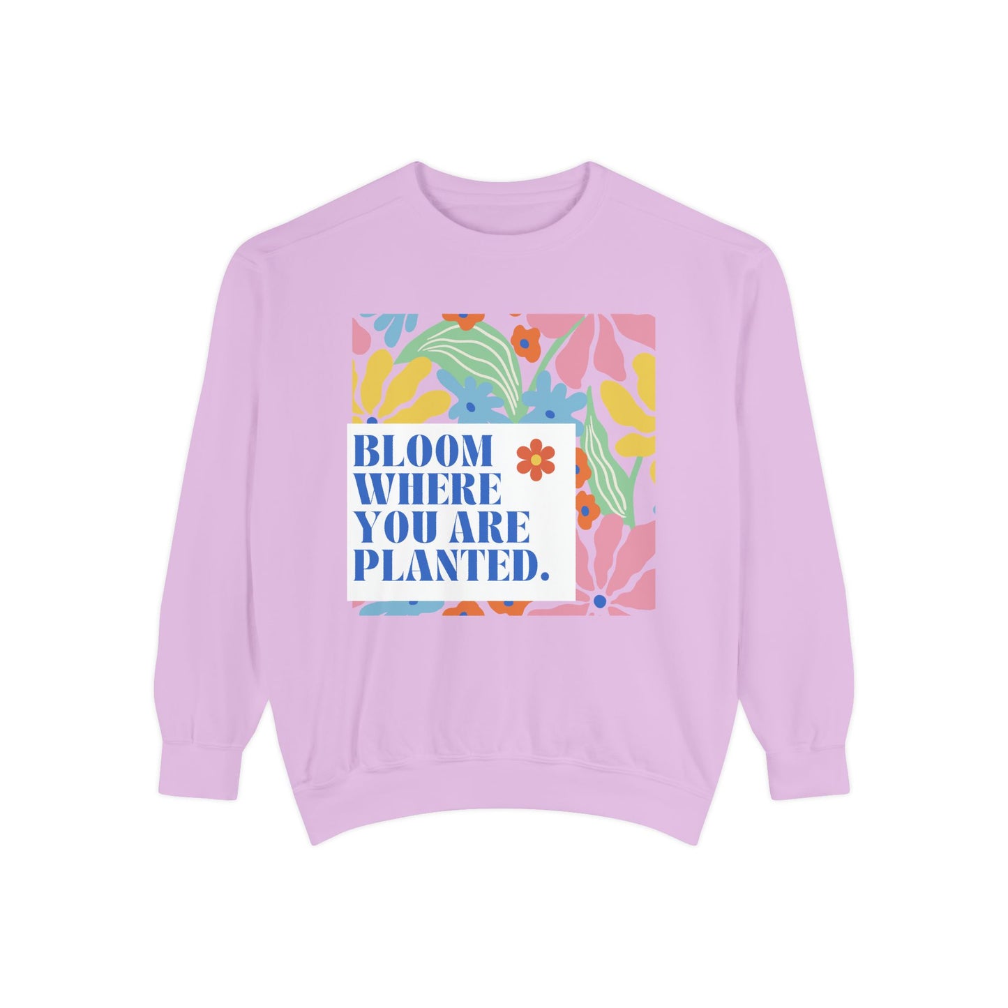 Bloom Where You're Planted - Unisex Garment-Dyed Sweatshirt - 11686