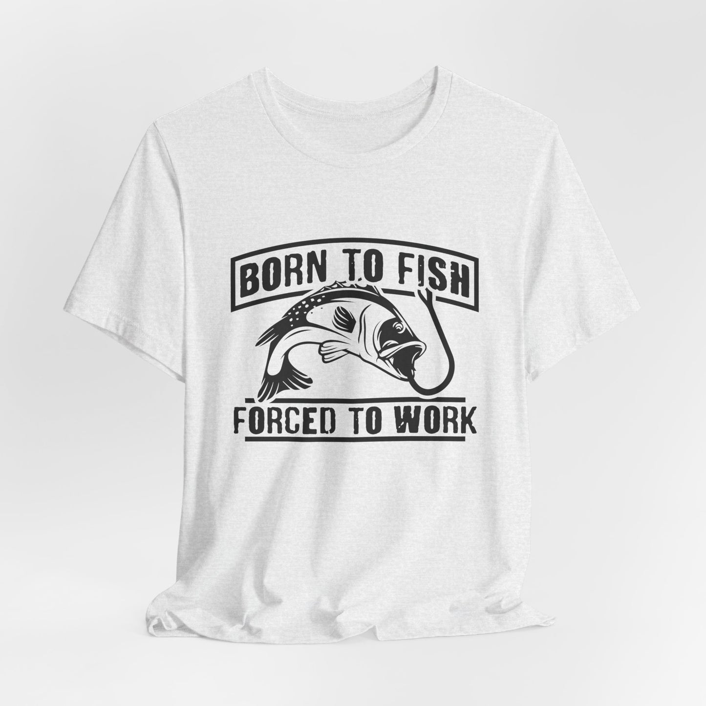 Fishing:  Born to Fish, Forced To Work- Unisex Jersey Short Sleeve Tee - 14046