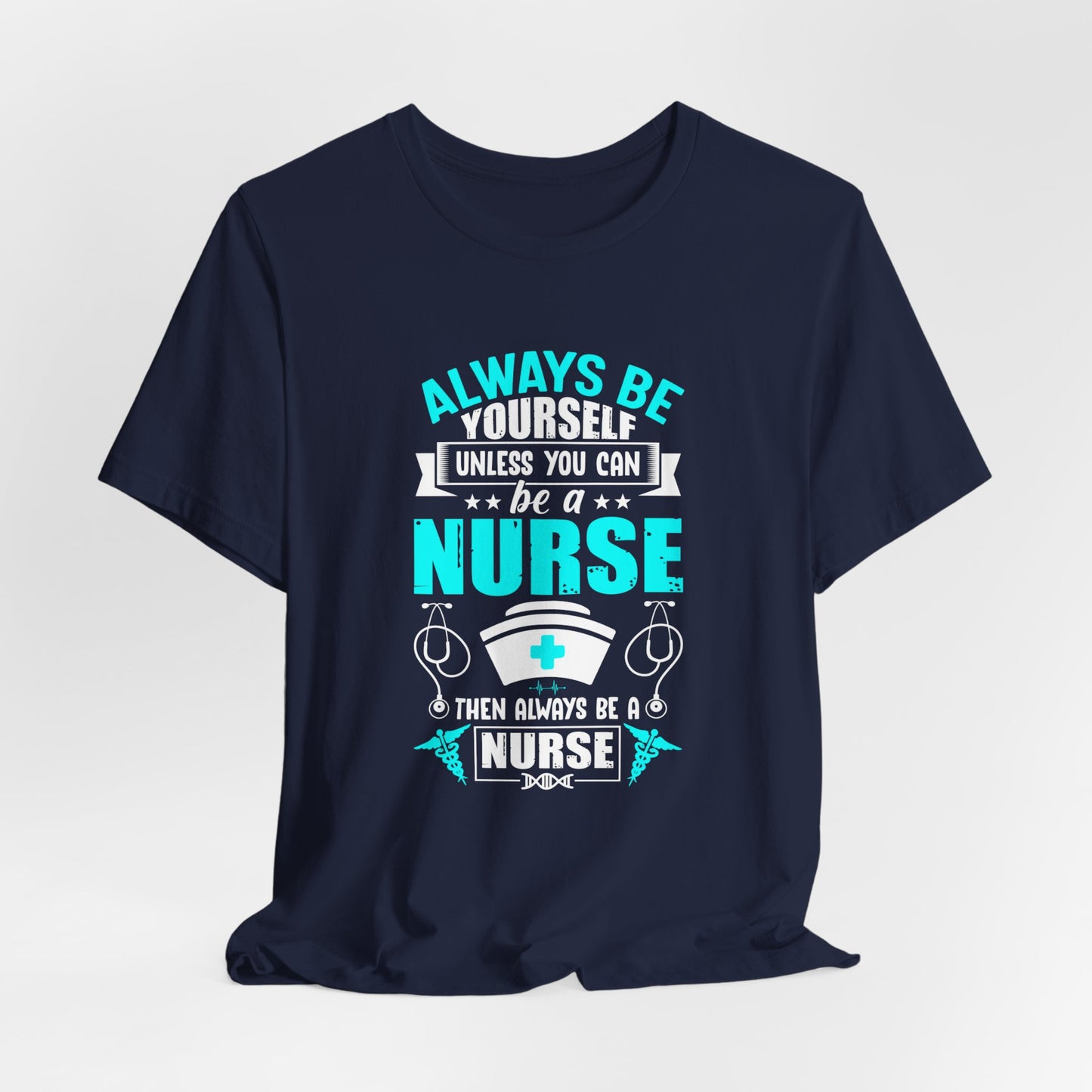 Always Be Yourself Unless You Can Be A Nurse, Then Always Be A Nurse - Unisex Jersey Short Sleeve Tee