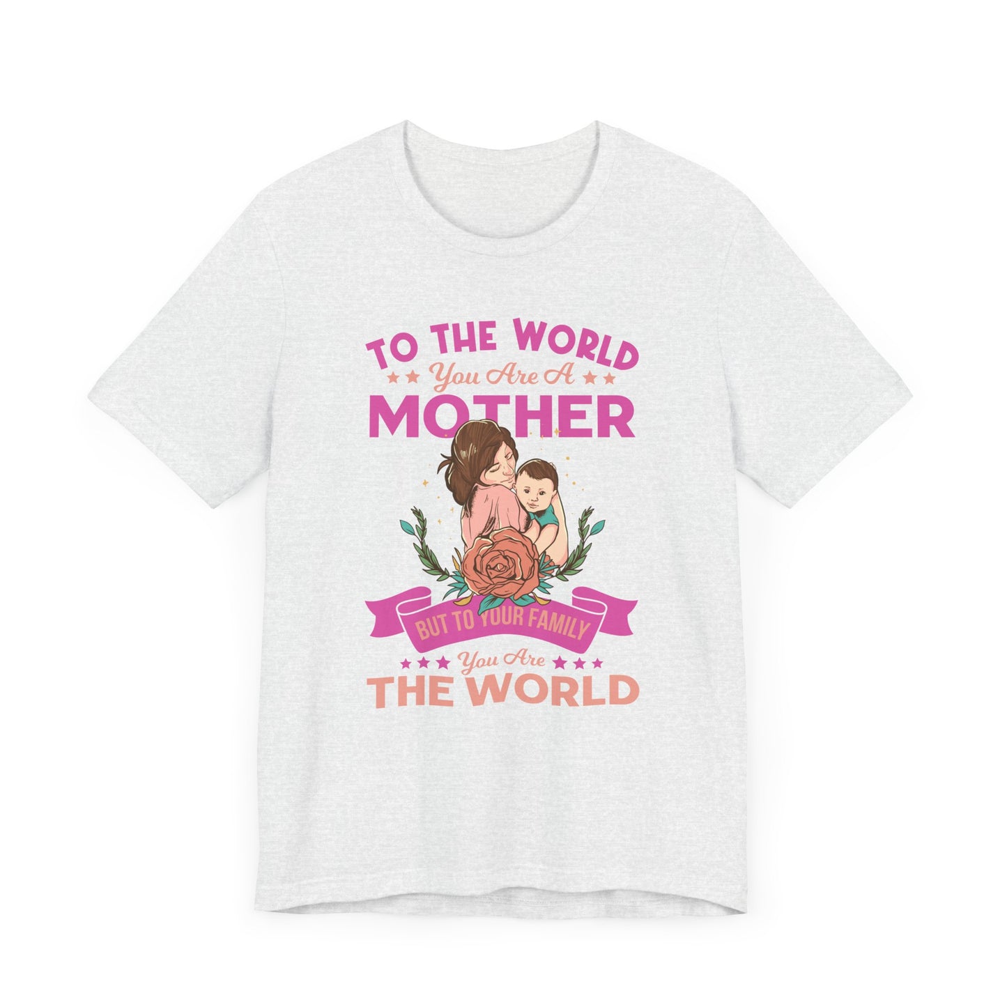 To The World You Are A Mother, But To Your Family, You Are The World - Unisex Jersey Short Sleeve Tee - 13066
