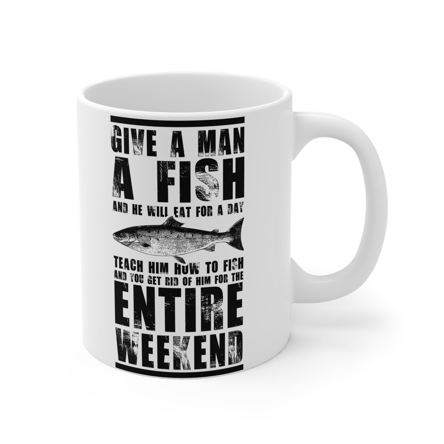 Give A Man A Fish And He'll Eat For A Day, Teach Him How To Fish And You Get Rid Of Him For The Entire Weekend, 11oz - 14088
