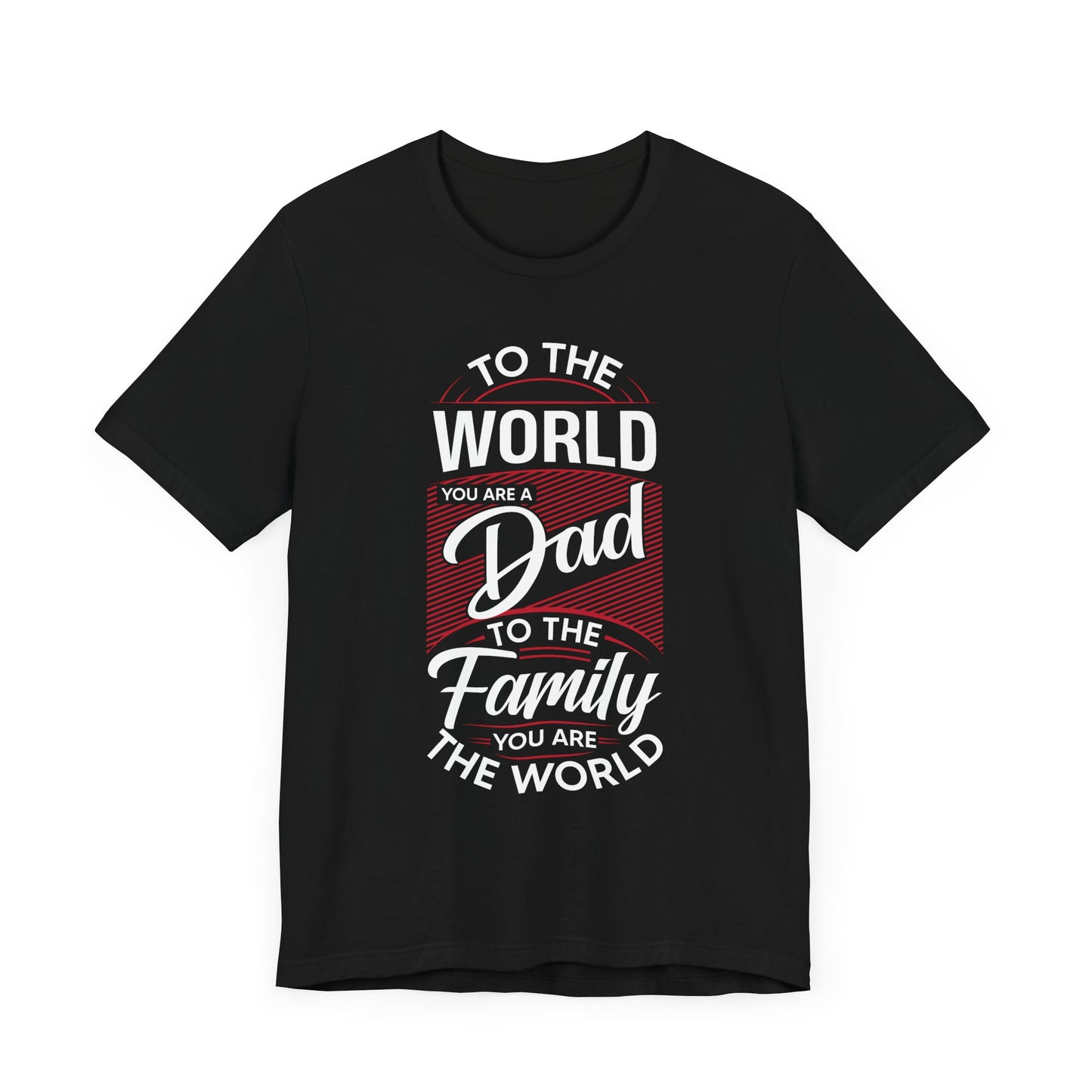 To The World You're A Dad, To The Family, You're The World - Unisex Jersey Short Sleeve Tee - 13685