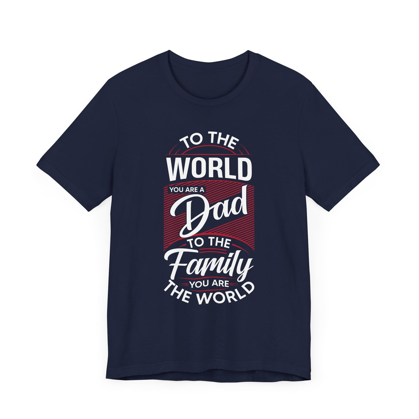 To The World You're A Dad, To The Family, You're The World - Unisex Jersey Short Sleeve Tee - 13685