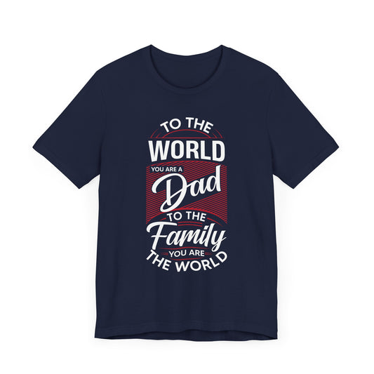 To The World You're A Dad, To The Family, You're The World - Unisex Jersey Short Sleeve Tee - 13685