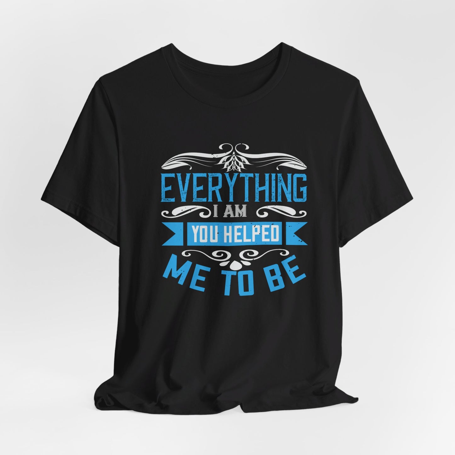 Mother: Everything I Am, You Helped Me To Be - Unisex Jersey Short Sleeve Tee