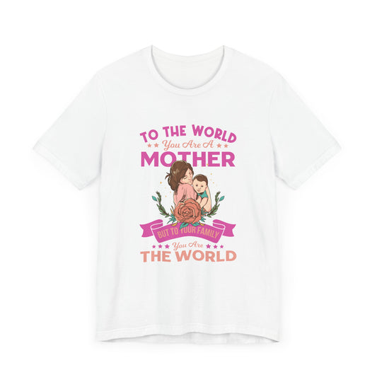 To The World You Are A Mother, But To Your Family, You Are The World - Unisex Jersey Short Sleeve Tee