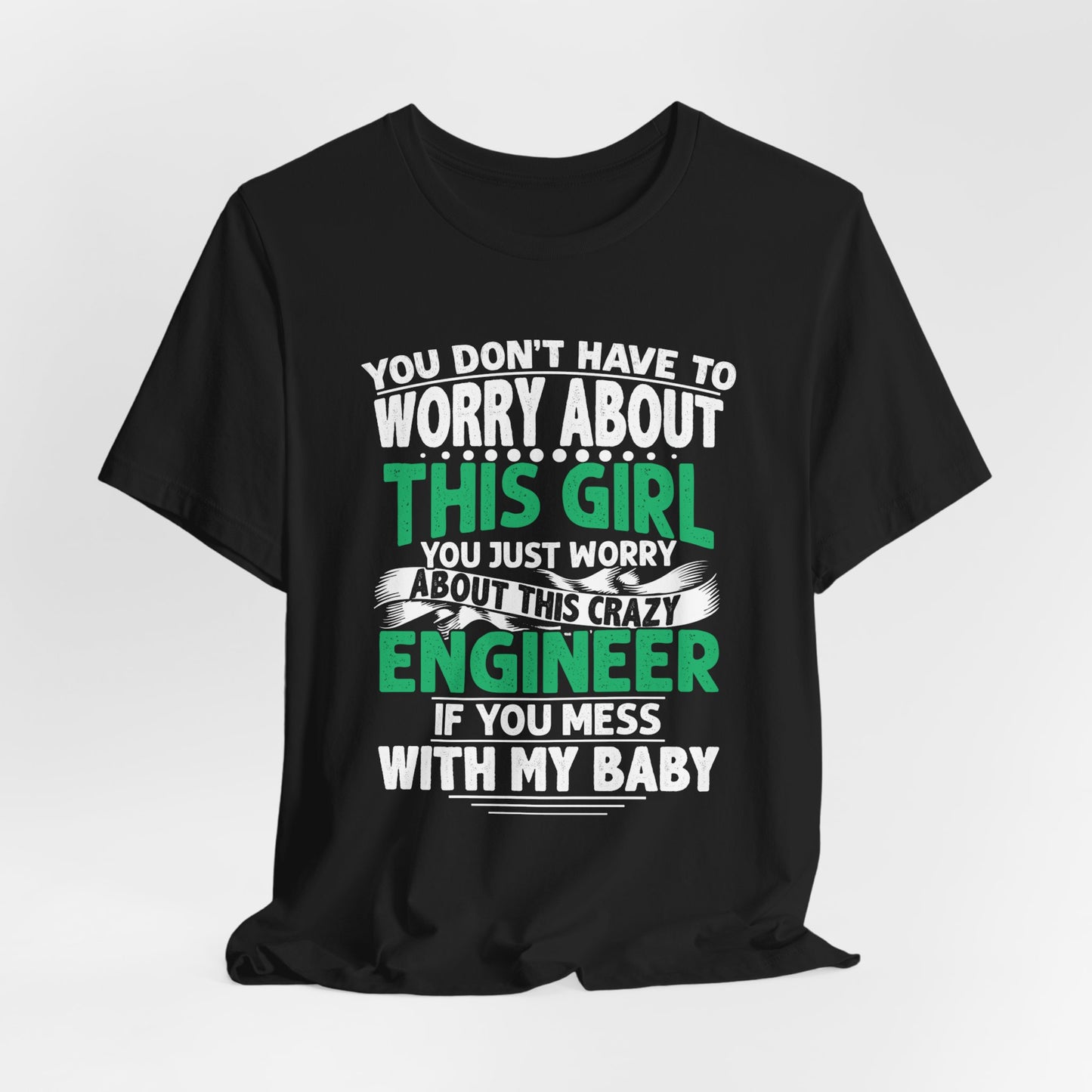 Engineer: You Don't Have To Worry About This Girl. You Just Worry About This Crazy Engineer If You Mess With My  Baby - Unisex Jersey Short Sleeve Tee