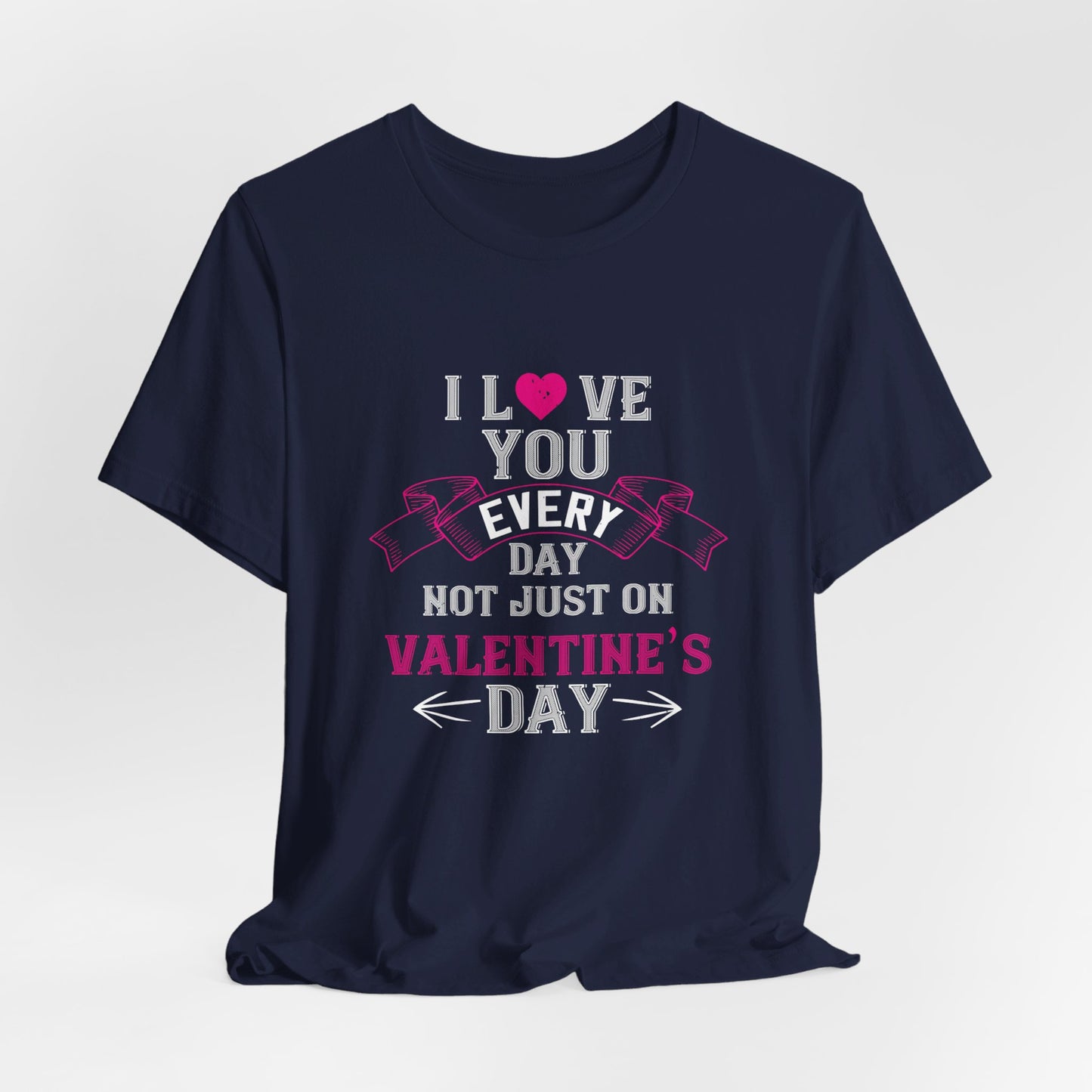 I Love You Every Day, Not Just on Valentine’s Day - Unisex Jersey Short Sleeve Tee