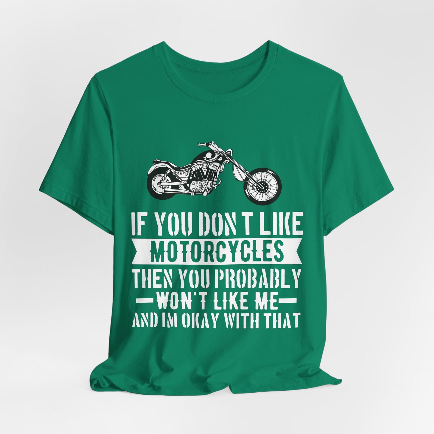 If You Don't Like Motorcycles, Then You Probably Won't Like Me and I'm Okay with That - Unisex Jersey Short Sleeve Tee - 13453