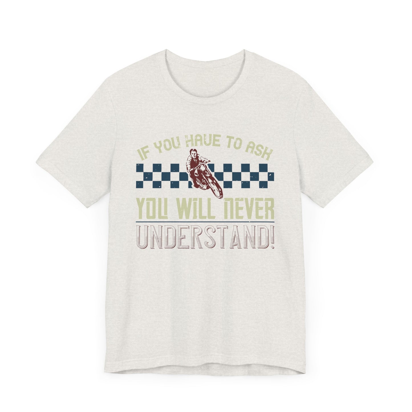 If You Have to Ask, You Will Never Understand! - Unisex Jersey Short Sleeve Tee