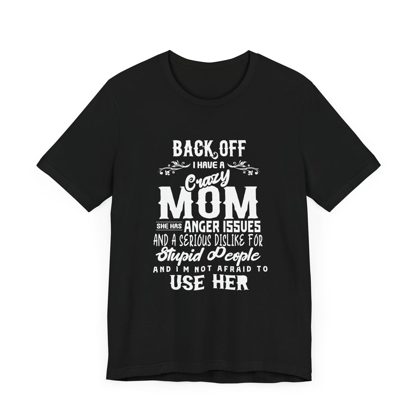 Back Off, I Have A Crazy Mom, She Has Anger Issues And A  Serious dislike For Stupid People - Unisex Jersey Short Sleeve Tee