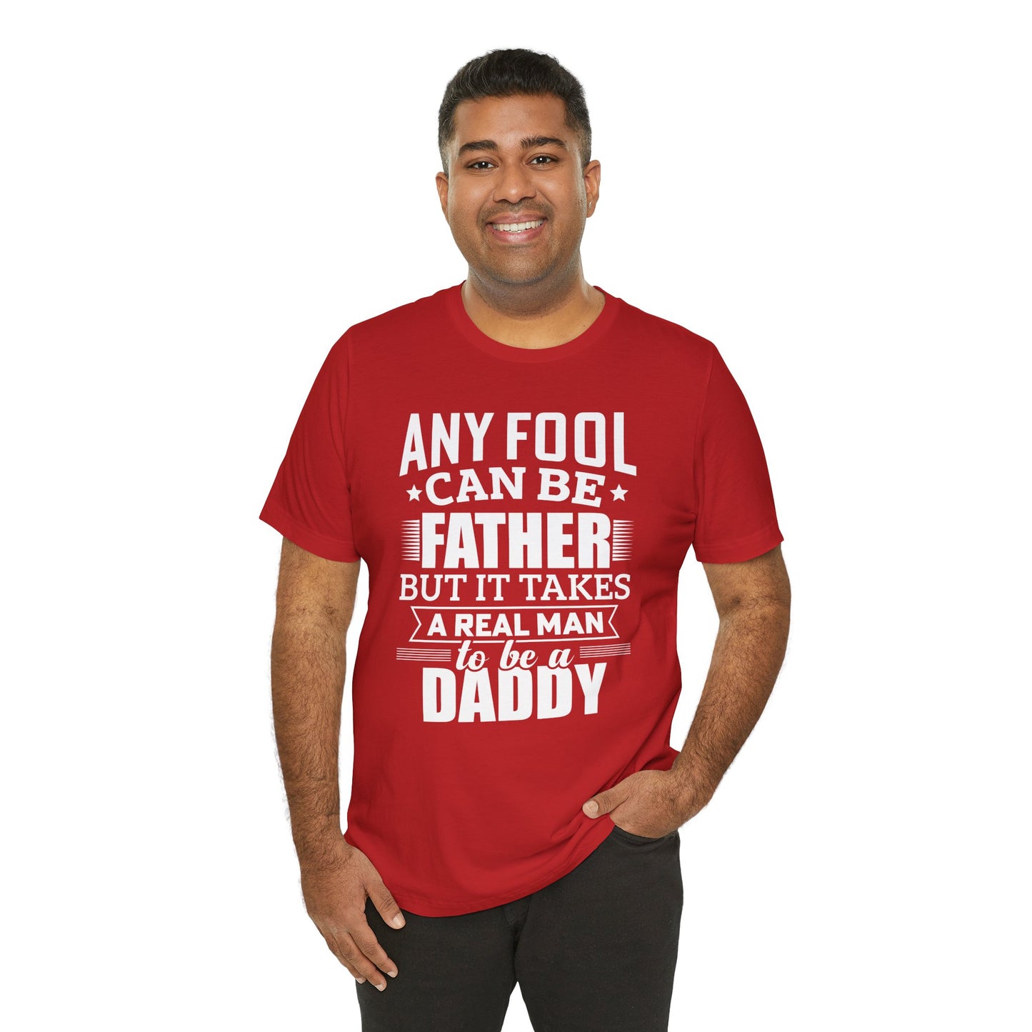 Dad:  Any Fool Can Be Father, But It Takes A Real Man To Be A Daddy - Unisex Jersey Short Sleeve Tee