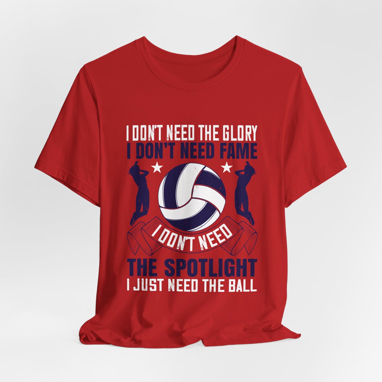 Volleyball: I Don’t Need The Glory. I Don’t Need Fame. I Don’t Need The Spotlight. I Just Need The Ball - Unisex Jersey Short Sleeve Tee