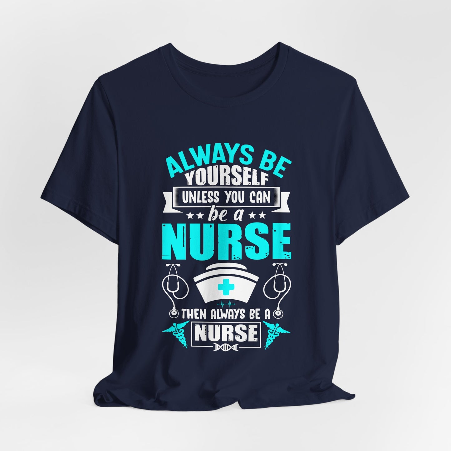 Always Be Yourself Unless You Can Be A Nurse, Then Always Be A Nurse - Unisex Jersey Short Sleeve Tee - 13331