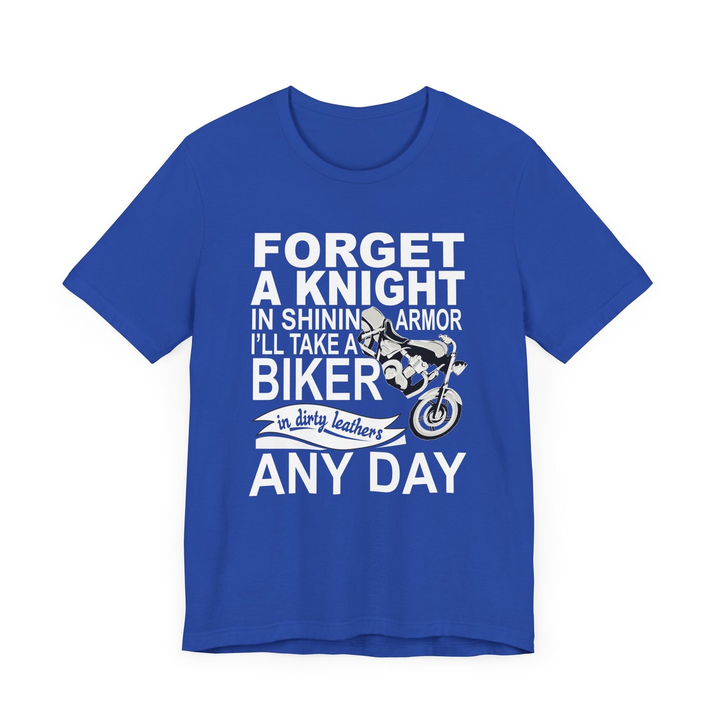 Forget A Knight In Shining armor, I'll Take A Biker In Dirty Leathers Any Day - Unisex Jersey Short Sleeve Tee