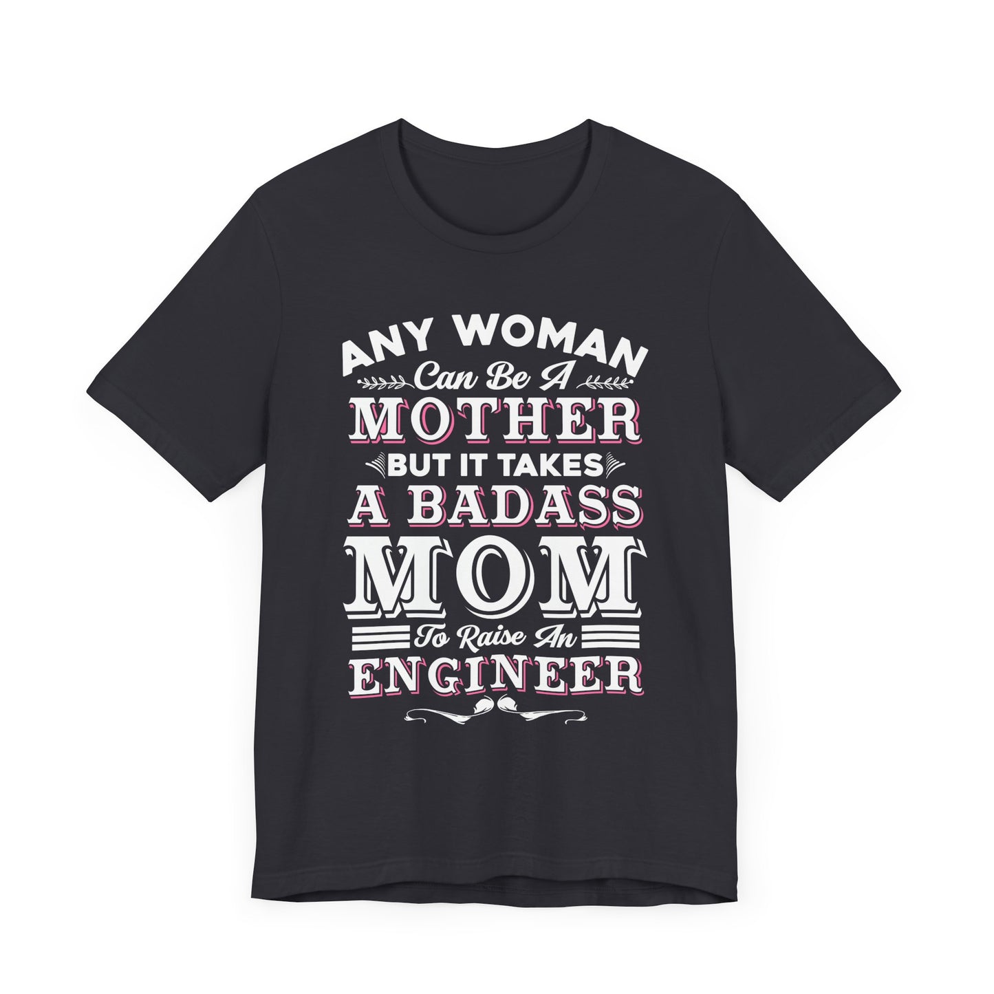 Engineer: Any Woman Can Be A Mother, But It Takes A Badass Mom to Raise An Engineer - Unisex Jersey Short Sleeve Tee - 13663