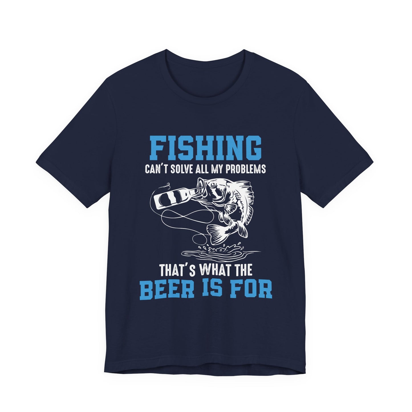Fishing Can't Solve  All My Problems, That's What The Beer Is For - Unisex Jersey Short Sleeve Tee - 14188